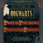 Histórias de Hogwarts: proezas, percalços e passatempos perigosos – J.K. Rowling