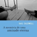 A Memória de uma Amizade Eterna – Gail Caldwell