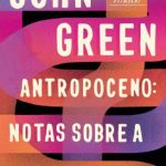 Antropoceno – Notas Sobre a Vida Na Terra – John Green