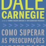 Como Superar as Preocupações e o Estresse – Dale Carnegie