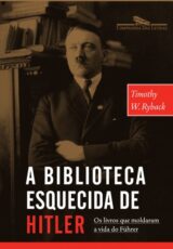A Biblioteca Esquecida De Hitler – Os Livros Que Moldaram Sua Vida – Timothy W. Ryback